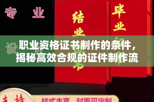 察右前旗职业资格证书制作的条件，揭秘高效合规的证件制作流程