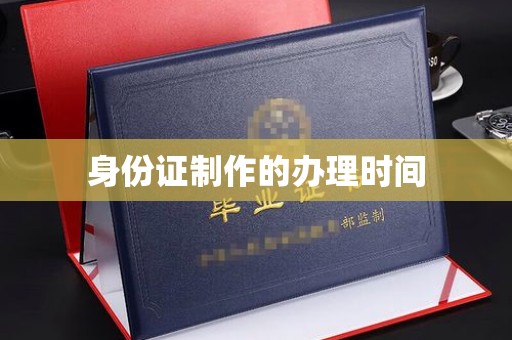 东丽身份证制作的办理时间